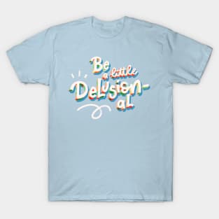 Be a Little Delusional T-Shirt